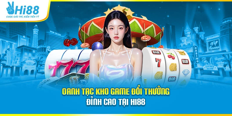 Hi88 Oanh tạc kho game đổi thưởng đỉnh cao tại Hi88